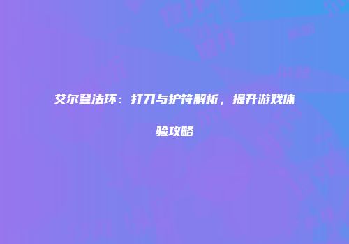 艾尔登法环：打刀与护符解析，提升游戏体验攻略