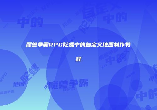 魔兽争霸RPG陀螺中的自定义地图制作教程