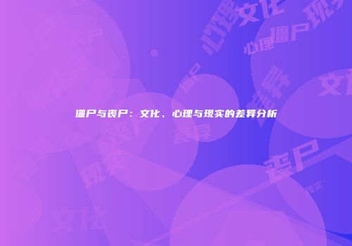 僵尸与丧尸：文化、心理与现实的差异分析