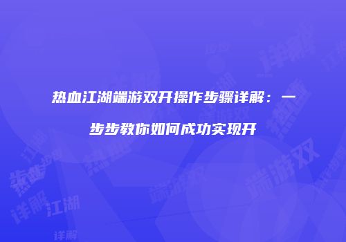 热血江湖端游双开操作步骤详解：一步步教你如何成功实现开