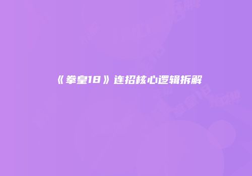 《拳皇18》连招核心逻辑拆解