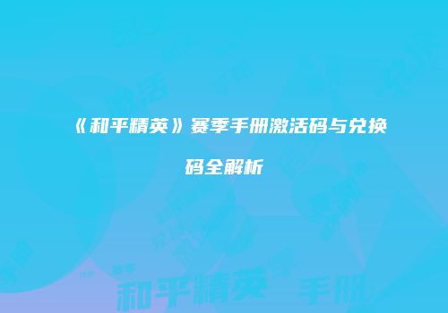 《和平精英》赛季手册激活码与兑换码全解析