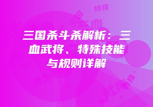 三国杀斗杀解析：三血武将、特殊技能与规则详解