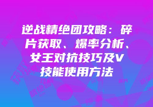 逆战精绝团攻略：碎片获取、爆率分析、女王对抗技巧及V技能使用方法