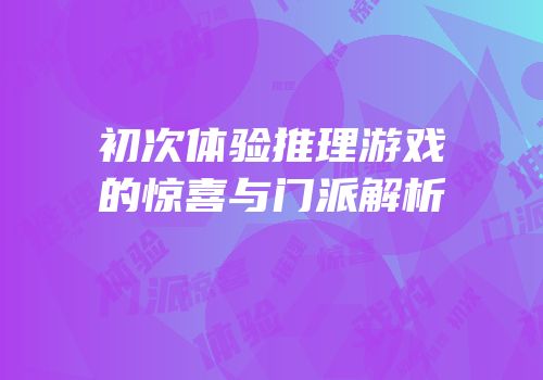 初次体验推理游戏的惊喜与门派解析
