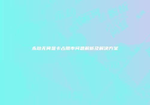 永劫无间显卡占用率问题解析及解决方案
