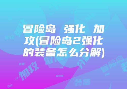 冒险岛 强化 加攻(冒险岛2强化的装备怎么分解)