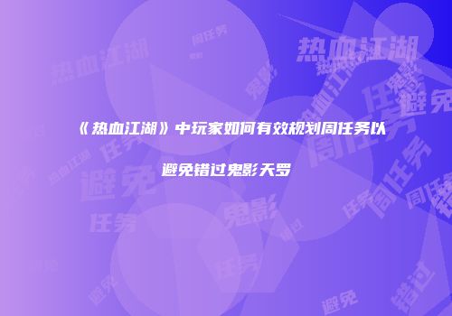 《热血江湖》中玩家如何有效规划周任务以避免错过鬼影天罗