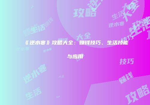《逆水寒》攻略大全：赚钱技巧、生活技能与应用