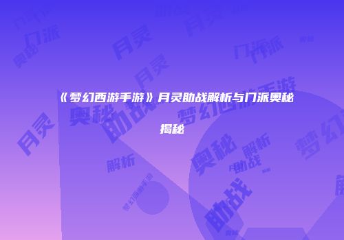 《梦幻西游手游》月灵助战解析与门派奥秘揭秘