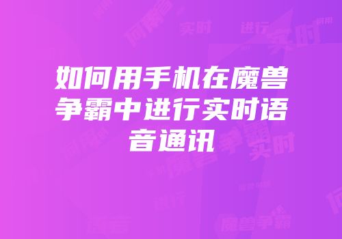 如何用手机在魔兽争霸中进行实时语音通讯
