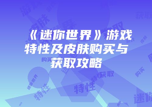 《迷你世界》游戏特性及皮肤购买与获取攻略