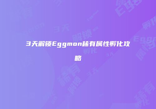 3天解锁Eggmon稀有属性孵化攻略