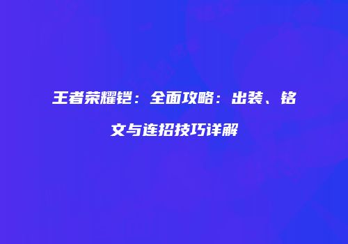 王者荣耀铠：全面攻略：出装、铭文与连招技巧详解