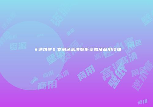 《逆水寒》女角色高清壁纸资源及商用须知