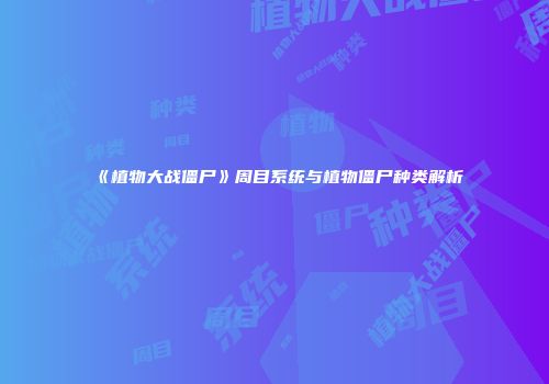 《植物大战僵尸》周目系统与植物僵尸种类解析