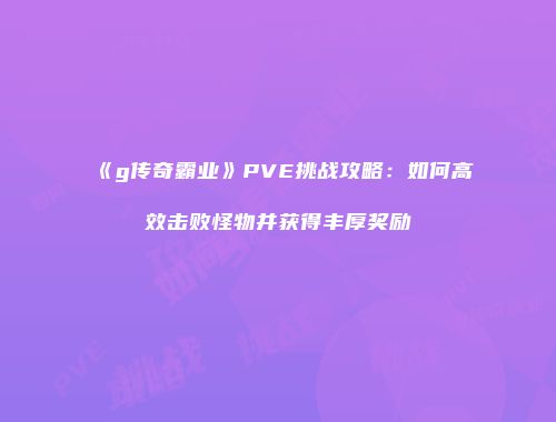 《g传奇霸业》PVE挑战攻略：如何高效击败怪物并获得丰厚奖励