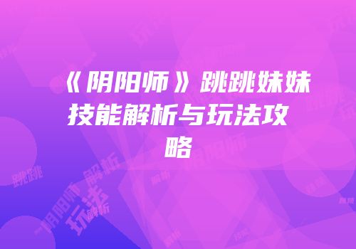 《阴阳师》跳跳妹妹技能解析与玩法攻略
