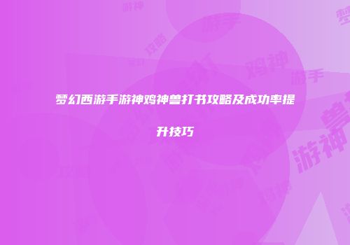 梦幻西游手游神鸡神兽打书攻略及成功率提升技巧