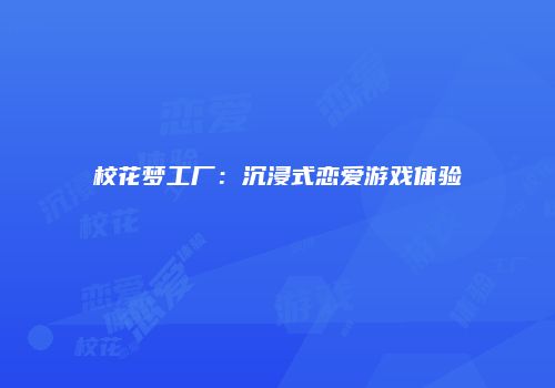 校花梦工厂：沉浸式恋爱游戏体验