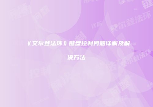 《艾尔登法环》键盘控制问题详解及解决方法