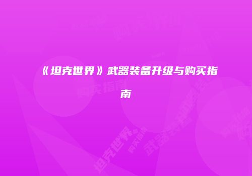 《坦克世界》武器装备升级与购买指南