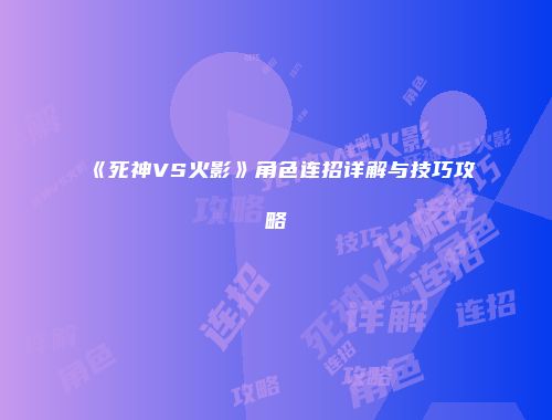 《死神VS火影》角色连招详解与技巧攻略