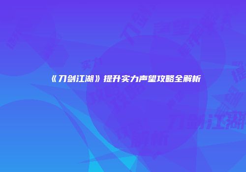 《刀剑江湖》提升实力声望攻略全解析
