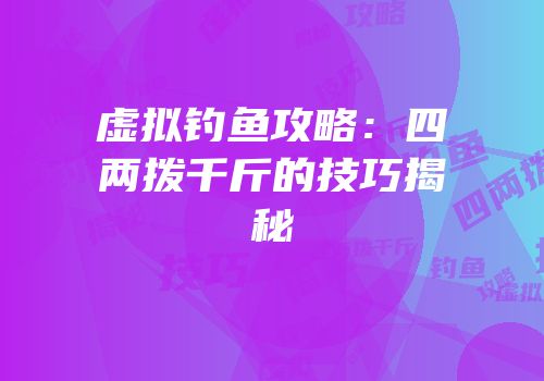 虚拟钓鱼攻略：四两拨千斤的技巧揭秘