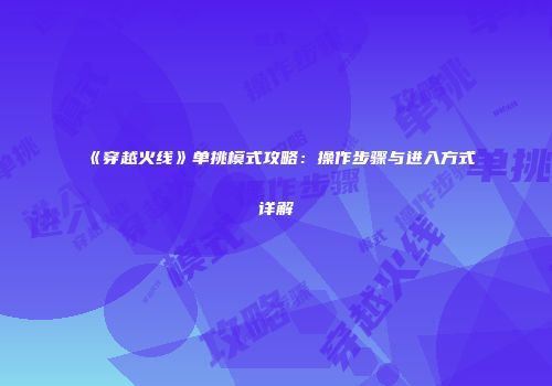 《穿越火线》单挑模式攻略：操作步骤与进入方式详解