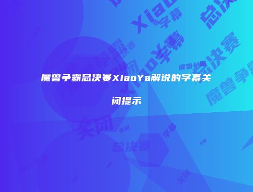 魔兽争霸总决赛XiaoYa解说的字幕关闭提示