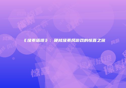 《像素塔坦》：硬核像素风游戏的惊喜之旅