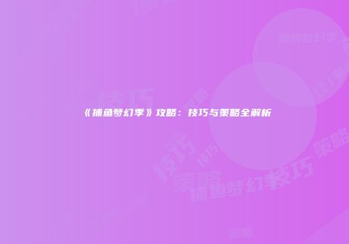 《捕鱼梦幻季》攻略：技巧与策略全解析