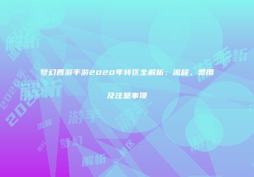 梦幻西游手游2020年转区全解析：流程、费用及注意事项