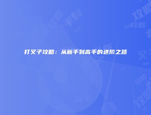 打叉子攻略：从新手到高手的进阶之路