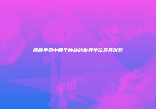 魔兽争霸中哪个种族的步兵单位最具优势
