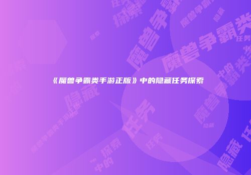 《魔兽争霸类手游正版》中的隐藏任务探索