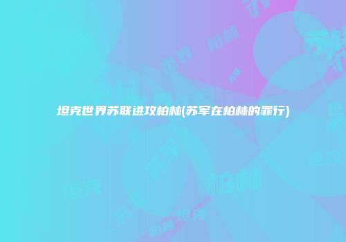 坦克世界苏联进攻柏林(苏军在柏林的罪行)