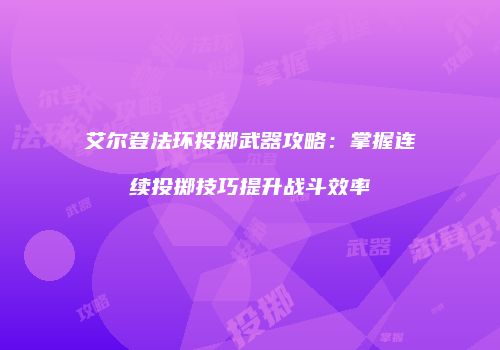 艾尔登法环投掷武器攻略：掌握连续投掷技巧提升战斗效率