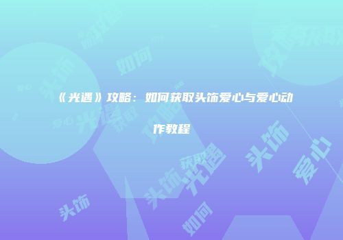 《光遇》攻略：如何获取头饰爱心与爱心动作教程