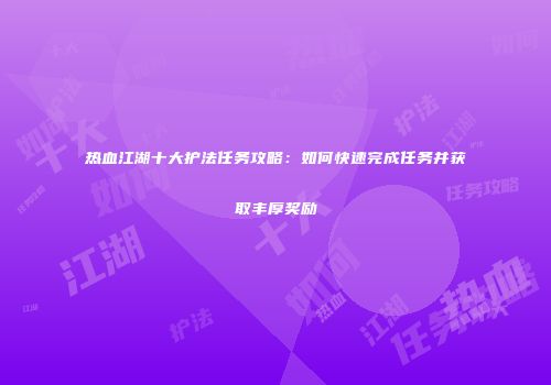 热血江湖十大护法任务攻略：如何快速完成任务并获取丰厚奖励