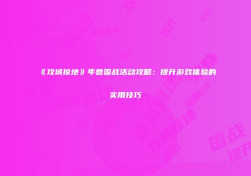 《攻城掠地》年兽国战活动攻略：提升游戏体验的实用技巧