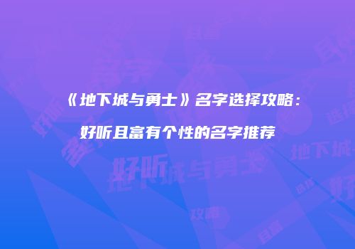 《地下城与勇士》名字选择攻略：好听且富有个性的名字推荐