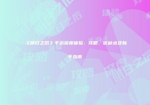 《明日之后》手游深度体验：攻略、优缺点及新手指南