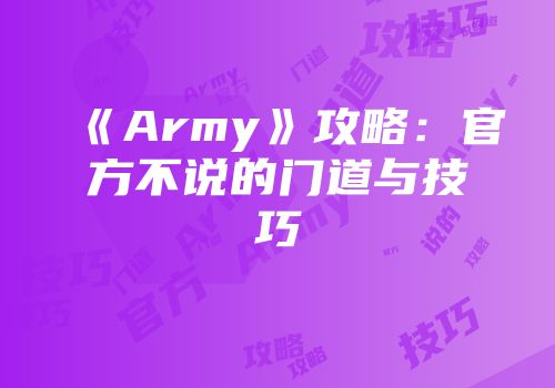 《Army》攻略：官方不说的门道与技巧