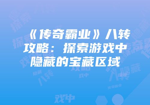 《传奇霸业》八转攻略:探索游戏中隐藏的宝藏区域