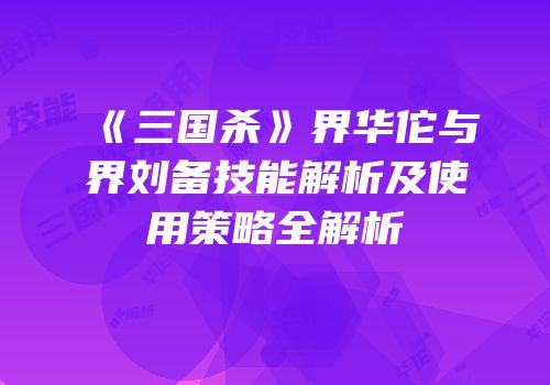 《三国杀》界华佗与界刘备技能解析及使用策略全解析