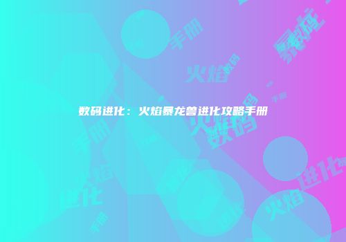 数码进化：火焰暴龙兽进化攻略手册