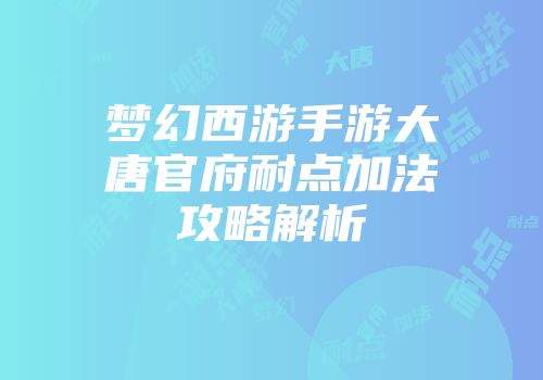 梦幻西游手游大唐官府耐点加法攻略解析