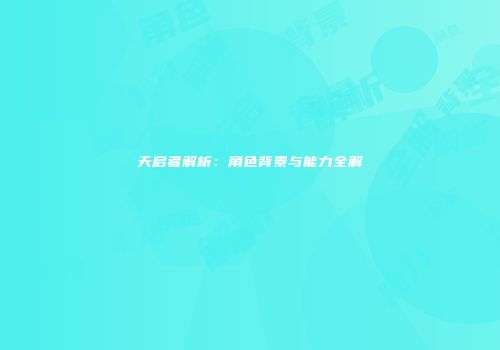 天启者解析：角色背景与能力全解